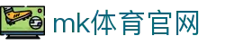 MK体育官方网站 - 全球领先,MK体育 (mksports)